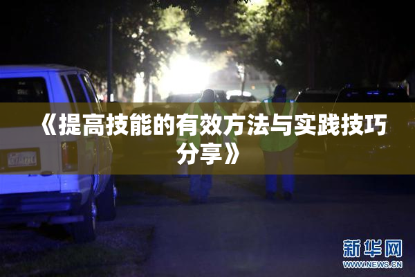 《提高技能的有效方法与实践技巧分享》