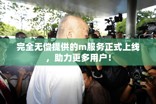 完全无偿提供的m服务正式上线，助力更多用户！