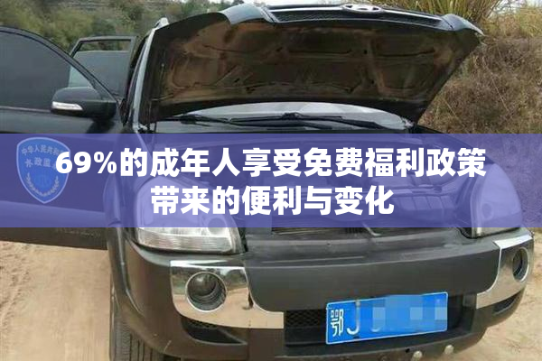 69%的成年人享受免费福利政策带来的便利与变化