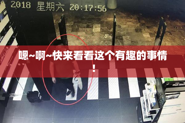 嗯~啊~快来看看这个有趣的事情！