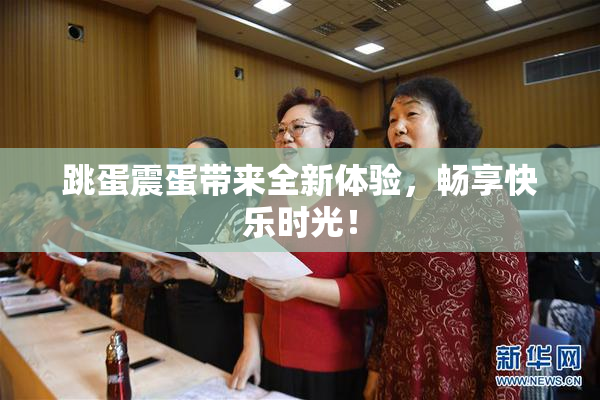 跳蛋震蛋带来全新体验，畅享快乐时光！