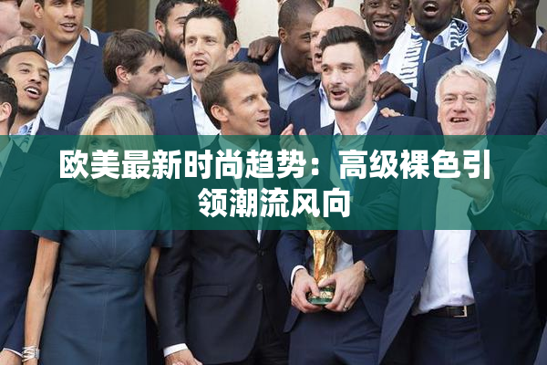欧美最新时尚趋势：高级裸色引领潮流风向