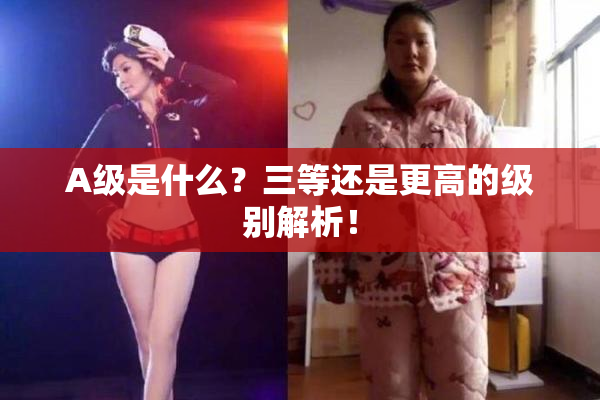 A级是什么？三等还是更高的级别解析！