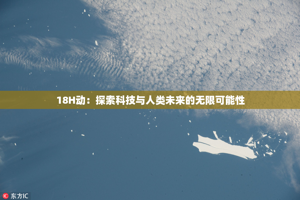 18H动：探索科技与人类未来的无限可能性