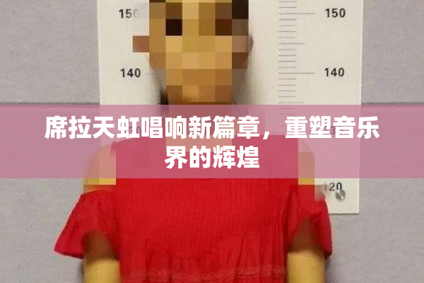 席拉天虹唱响新篇章，重塑音乐界的辉煌