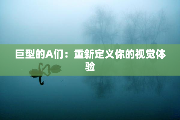 巨型的A们：重新定义你的视觉体验