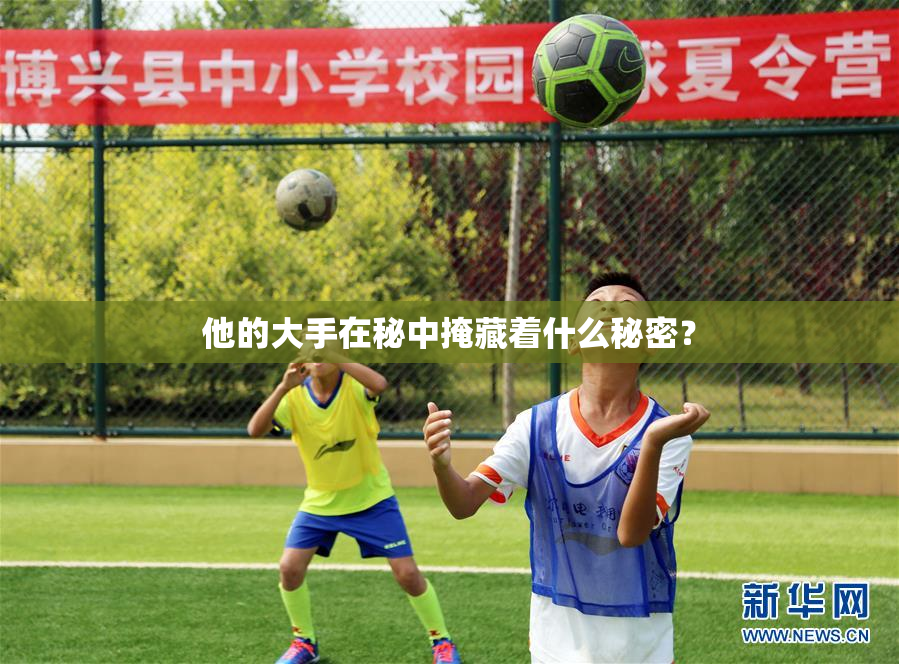 他的大手在秘中掩藏着什么秘密？