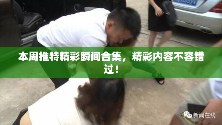 本周推特精彩瞬间合集，精彩内容不容错过！