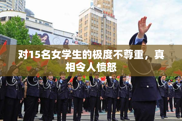对15名女学生的极度不尊重，真相令人愤怒