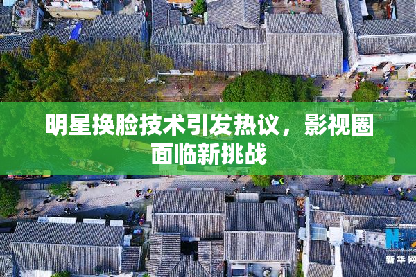 明星换脸技术引发热议，影视圈面临新挑战