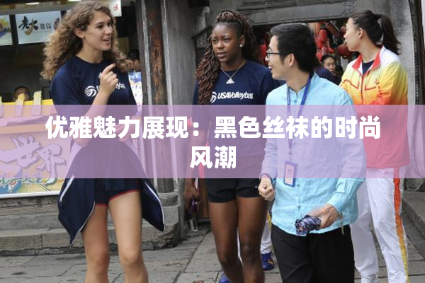 优雅魅力展现：黑色丝袜的时尚风潮
