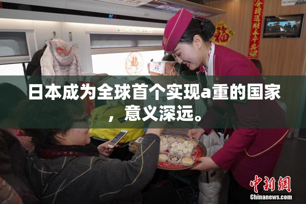 日本成为全球首个实现a重的国家，意义深远。
