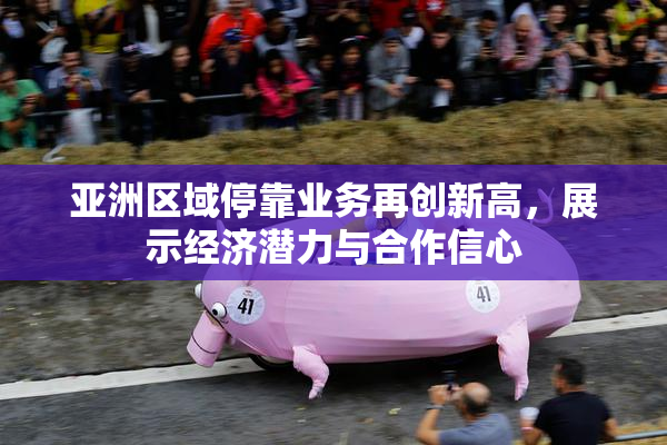 亚洲区域停靠业务再创新高，展示经济潜力与合作信心