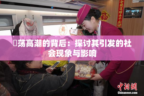 婬荡高潮的背后：探讨其引发的社会现象与影响