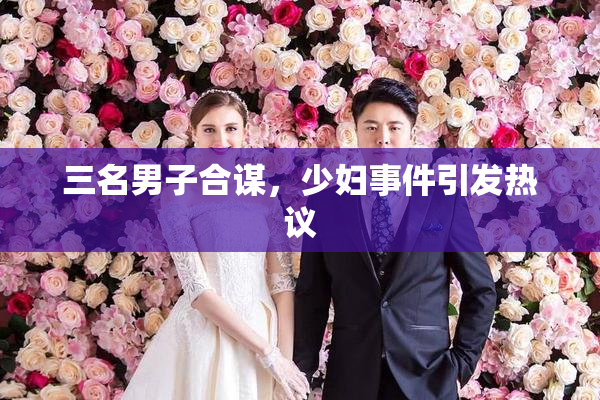 三名男子合谋，少妇事件引发热议