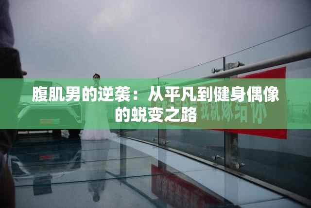 腹肌男的逆袭：从平凡到健身偶像的蜕变之路