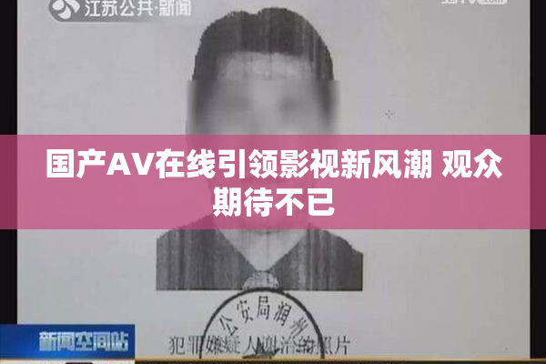 国产AV在线引领影视新风潮 观众期待不已