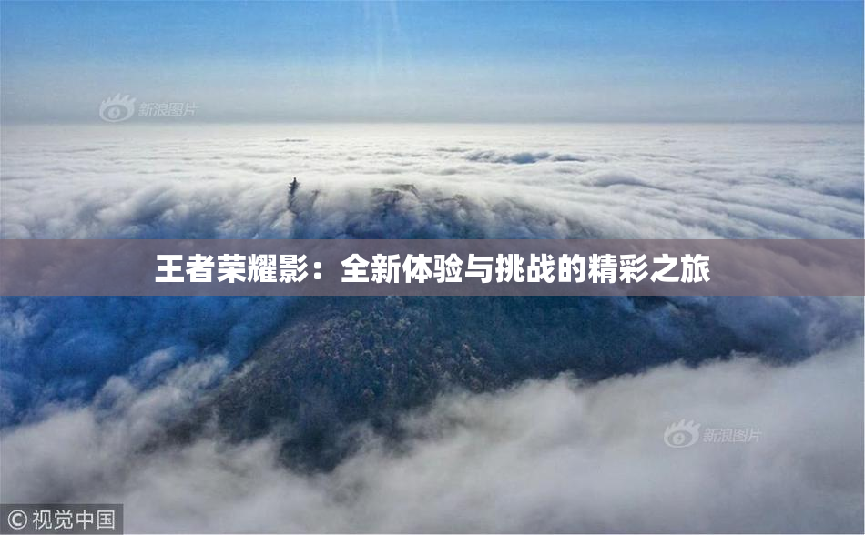 王者荣耀影：全新体验与挑战的精彩之旅