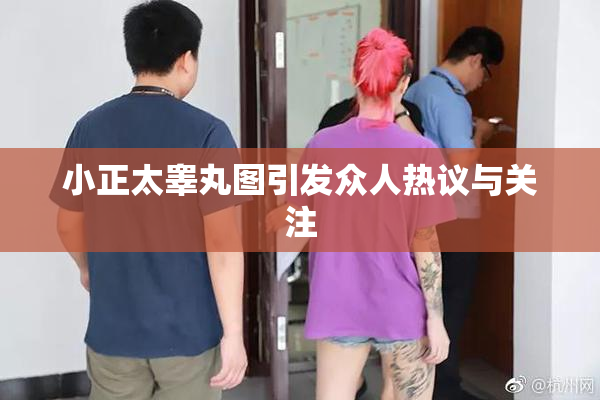 小正太睾丸图引发众人热议与关注