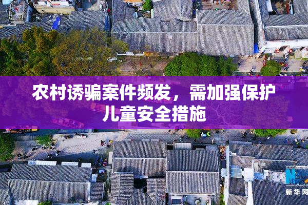 农村诱骗案件频发，需加强保护儿童安全措施