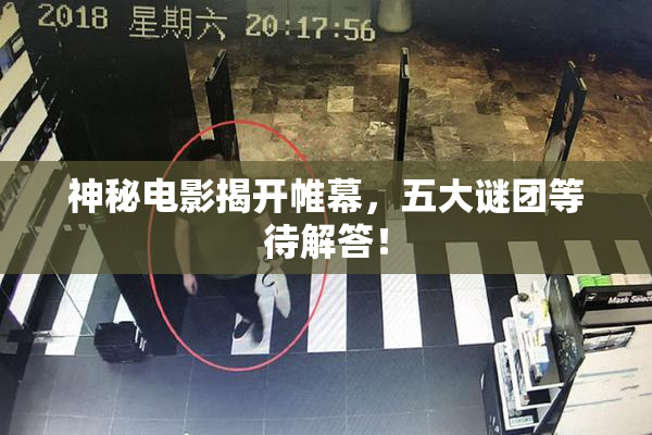 神秘电影揭开帷幕，五大谜团等待解答！