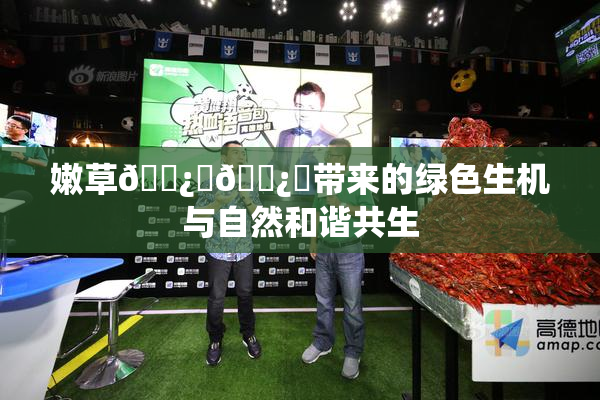 嫩草🌿‌🌿‌带来的绿色生机与自然和谐共生