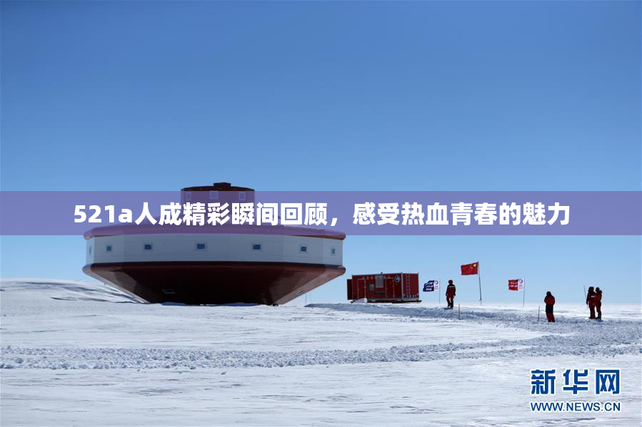 521a人成精彩瞬间回顾，感受热血青春的魅力