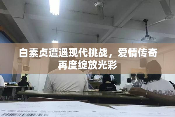 白素贞遭遇现代挑战，爱情传奇再度绽放光彩