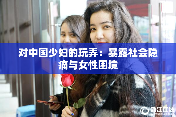 对中国少妇的玩弄：暴露社会隐痛与女性困境