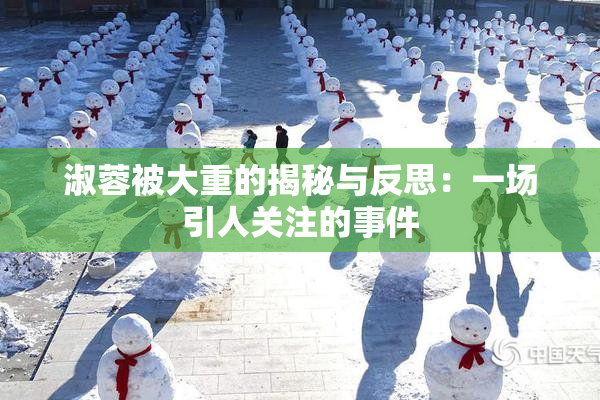 淑蓉被大重的揭秘与反思：一场引人关注的事件