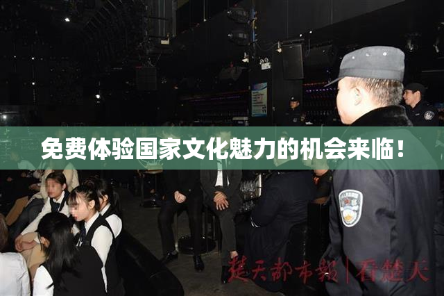 免费体验国家文化魅力的机会来临！