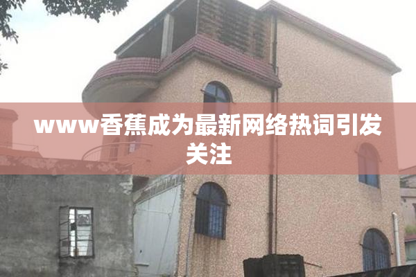 www香蕉成为最新网络热词引发关注