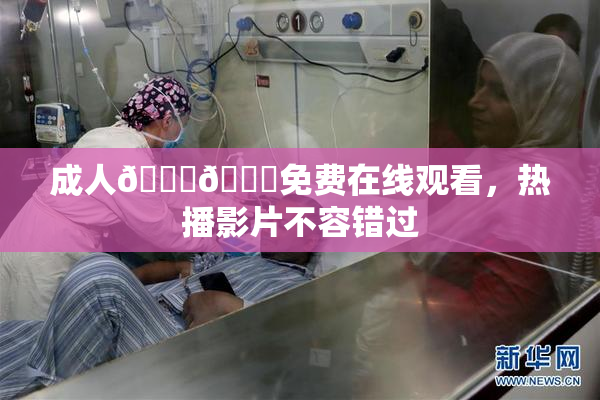 成人🍆🍑免费在线观看，热播影片不容错过