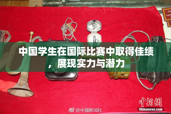 中国学生在国际比赛中取得佳绩，展现实力与潜力