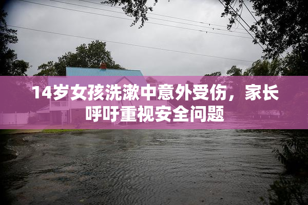 14岁女孩洗漱中意外受伤，家长呼吁重视安全问题