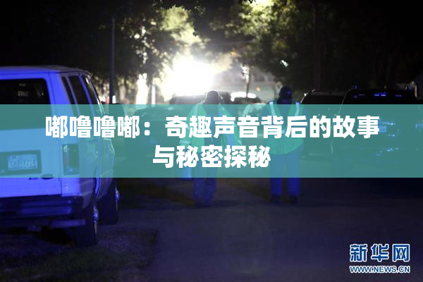 嘟噜噜嘟：奇趣声音背后的故事与秘密探秘