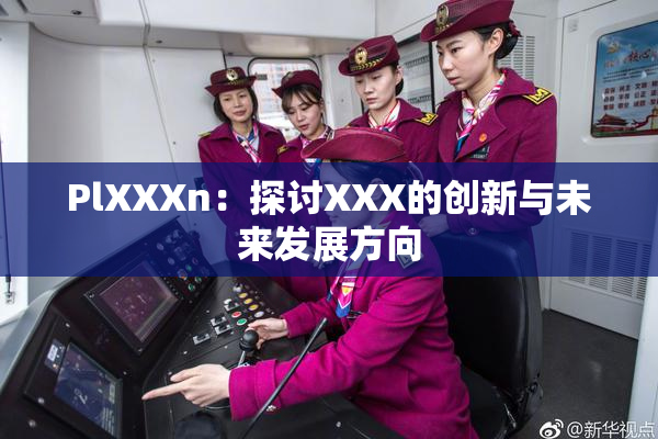 PlXXXn：探讨XXX的创新与未来发展方向