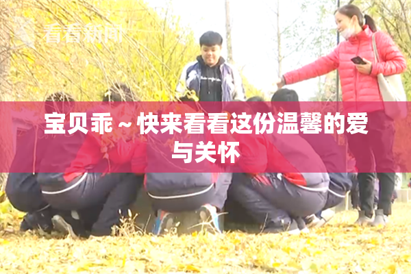 宝贝乖～快来看看这份温馨的爱与关怀