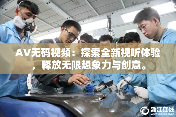 AV无码视频：探索全新视听体验，释放无限想象力与创意。