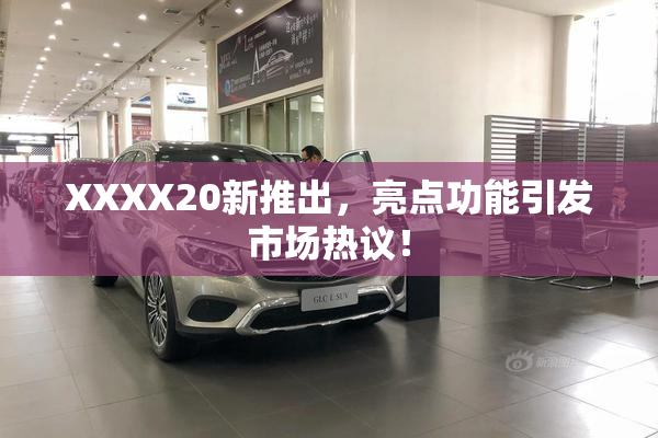 XXXX20新推出，亮点功能引发市场热议！
