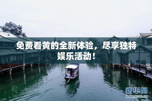 免费看黄的全新体验，尽享独特娱乐活动！