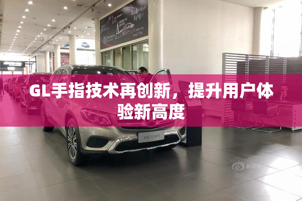 GL手指技术再创新，提升用户体验新高度