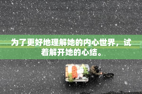 为了更好地理解她的内心世界，试着解开她的心结。