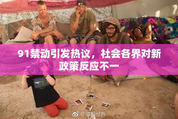 91禁动引发热议，社会各界对新政策反应不一
