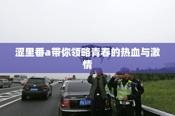 涩里番a带你领略青春的热血与激情