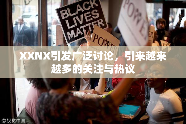XXNX引发广泛讨论，引来越来越多的关注与热议