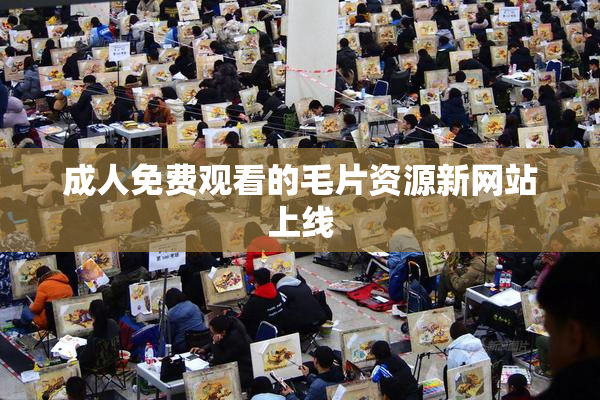 成人免费观看的毛片资源新网站上线