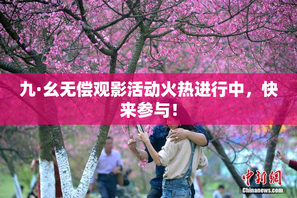 九·幺无偿观影活动火热进行中，快来参与！