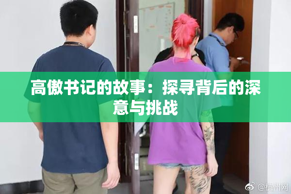 高傲书记的故事：探寻背后的深意与挑战