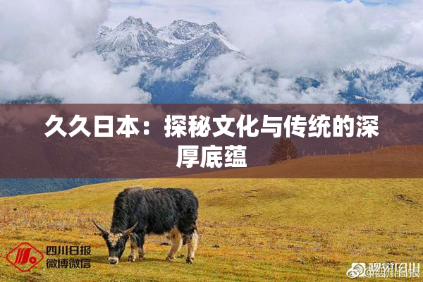 久久日本：探秘文化与传统的深厚底蕴